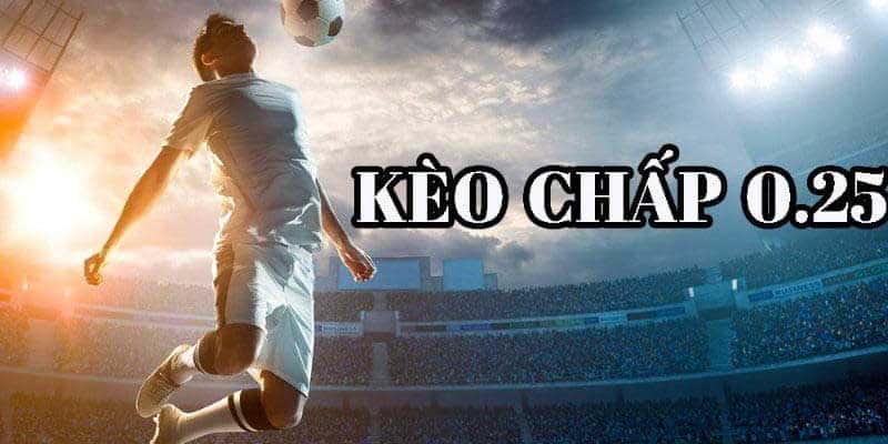 Kèo chấp 0.25 - Tìm hiểu về cá cược bóng đá